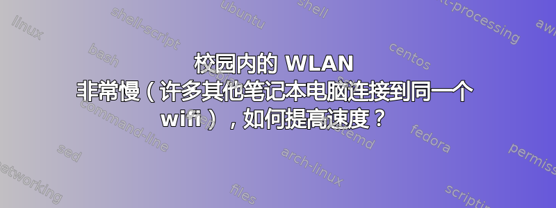 校园内的 WLAN 非常慢（许多其他笔记本电脑连接到同一个 wifi），如何提高速度？