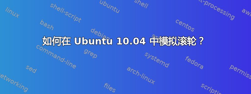 如何在 Ubuntu 10.04 中模拟滚轮？