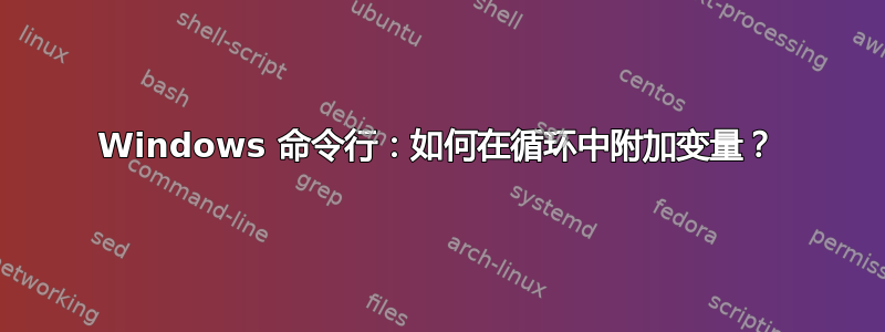 Windows 命令行：如何在循环中附加变量？