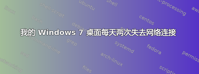 我的 Windows 7 桌面每天两次失去网络连接