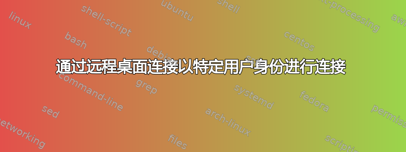 通过远程桌面连接以特定用户身份进行连接