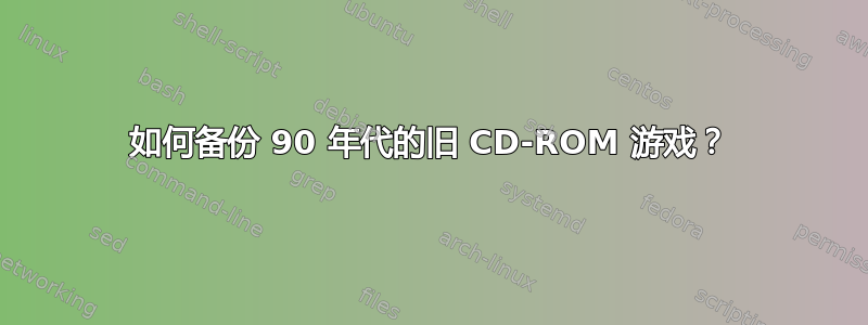 如何备份 90 年代的旧 CD-ROM 游戏？