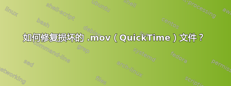 如何修复损坏的 .mov（QuickTime）文件？