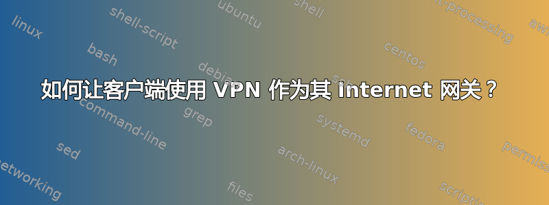 如何让客户端使用 VPN 作为其 Internet 网关？