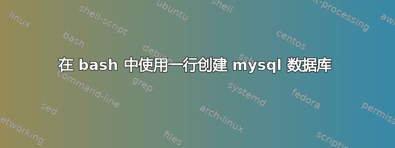 在 bash 中使用一行创建 mysql 数据库