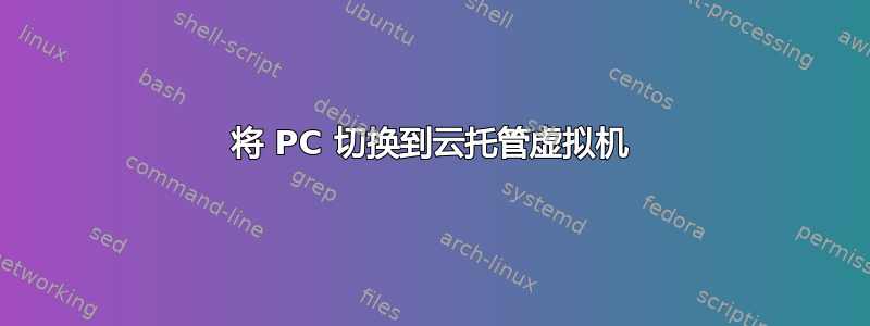 将 PC 切换到云托管虚拟机