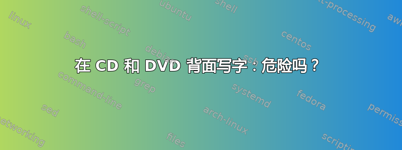 在 CD 和 DVD 背面写字：危险吗？