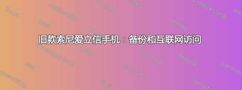 旧款索尼爱立信手机：备份和互联网访问