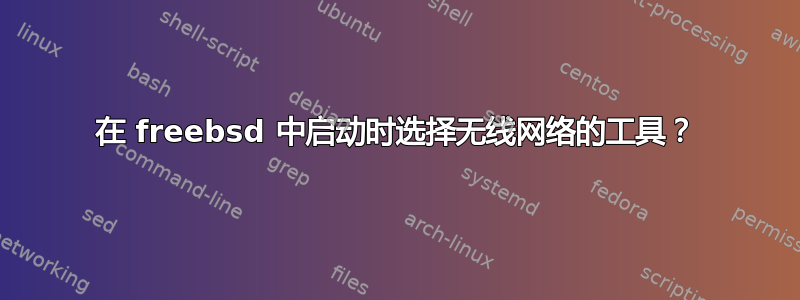 在 freebsd 中启动时选择无线网络的工具？