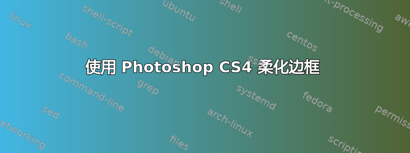 使用 Photoshop CS4 柔化边框