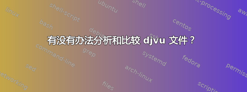 有没有办法分析和比较 djvu 文件？