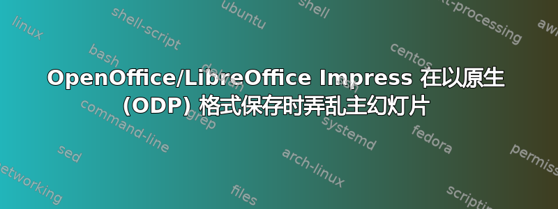 OpenOffice/LibreOffice Impress 在以原生 (ODP) 格式保存时弄乱主幻灯片