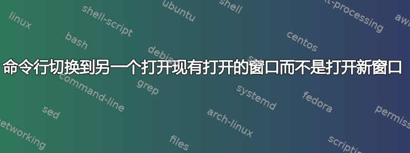 命令行切换到另一个打开现有打开的窗口而不是打开新窗口