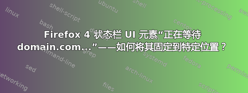 Firefox 4 状态栏 UI 元素“正在等待 domain.com...”——如何将其固定到特定位置？