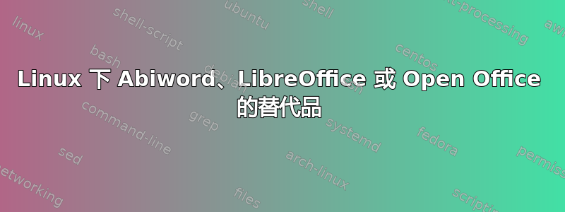 Linux 下 Abiword、LibreOffice 或 Open Office 的替代品