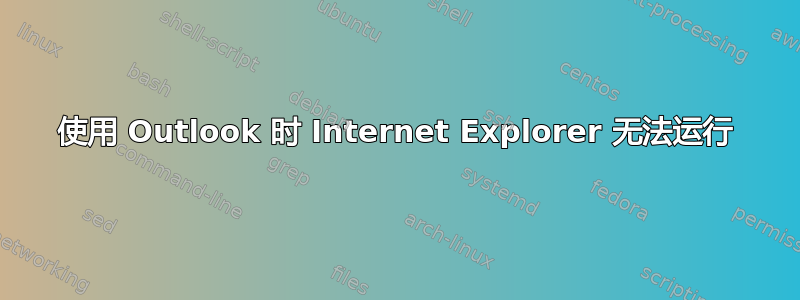 使用 Outlook 时 Internet Explorer 无法运行