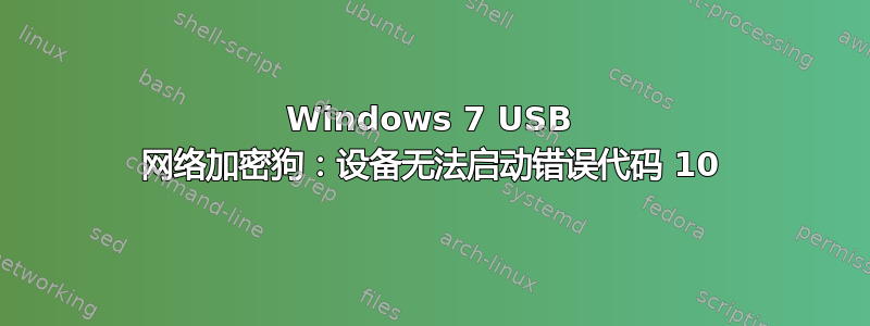 Windows 7 USB 网络加密狗：设备无法启动错误代码 10