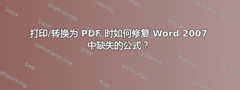 打印/转换为 PDF 时如何修复 Word 2007 中缺失的公式？