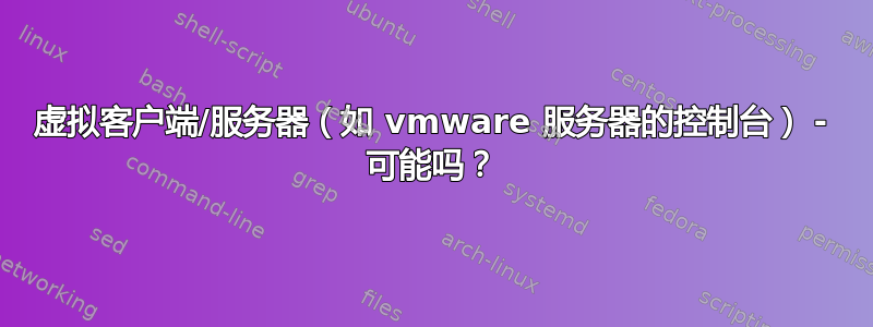 虚拟客户端/服务器（如 vmware 服务器的控制台） - 可能吗？