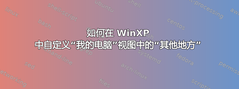 如何在 WinXP 中自定义“我的电脑”视图中的“其他地方”