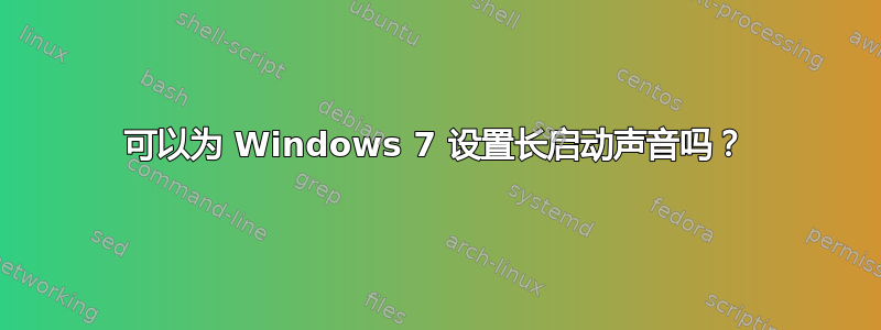 可以为 Windows 7 设置长启动声音吗？