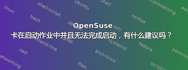 OpenSuse 卡在启动作业中并且无法完成启动，有什么建议吗？ 