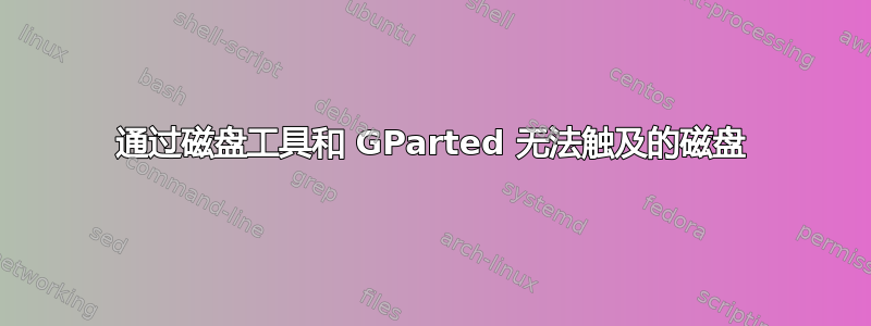 通过磁盘工具和 GParted 无法触及的磁盘