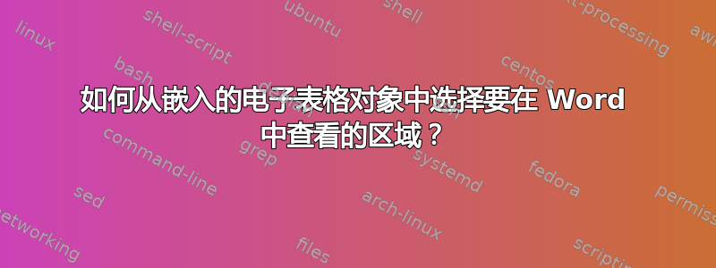 如何从嵌入的电子表格对象中选择要在 Word 中查看的区域？