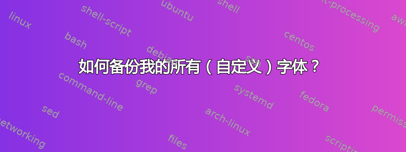 如何备份我的所有（自定义）字体？