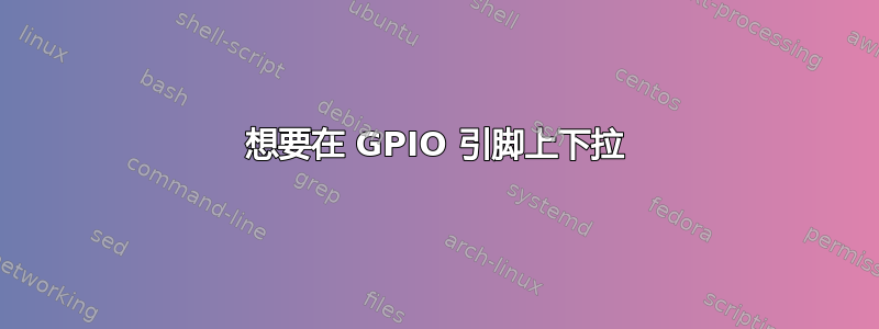 想要在 GPIO 引脚上下拉