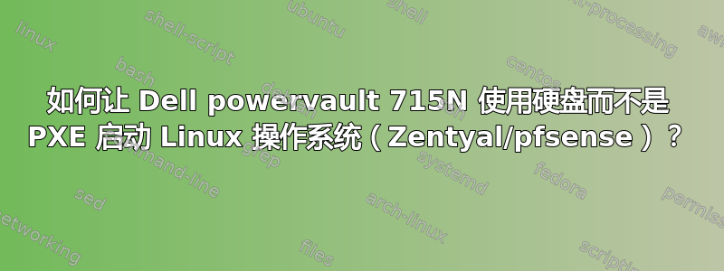 如何让 Dell powervault 715N 使用硬盘而不是 PXE 启动 Linux 操作系统（Zentyal/pfsense）？