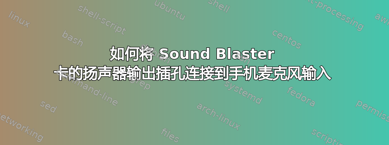 如何将 Sound Blaster 卡的扬声器输出插孔连接到手机麦克风输入