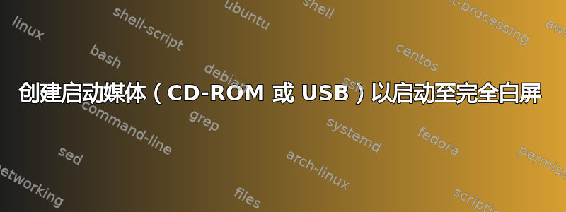 创建启动媒体（CD-ROM 或 USB）以启动至完全白屏