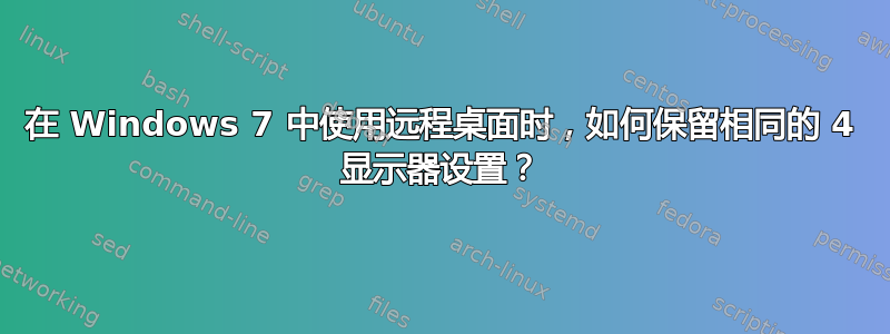 在 Windows 7 中使用远程桌面时，如何保留相同的 4 显示器设置？