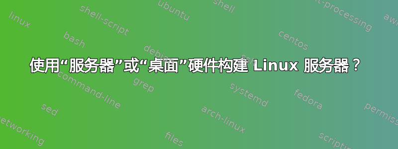 使用“服务器”或“桌面”硬件构建 Linux 服务器？