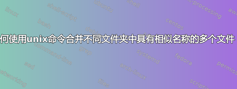 如何使用unix命令合并不同文件夹中具有相似名称的多个文件？