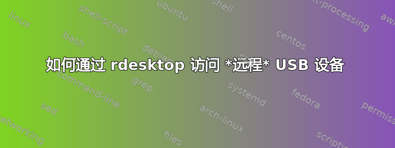 如何通过 rdesktop 访问 *远程* USB 设备