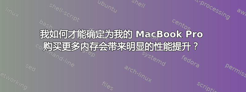 我如何才能确定为我的 MacBook Pro 购买更多内存会带来明显的性能提升？