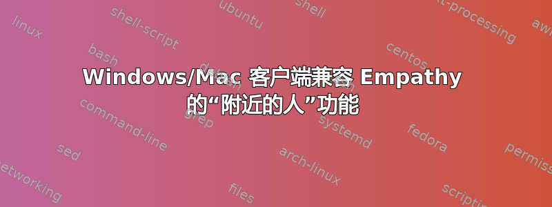 Windows/Mac 客户端兼容 Empathy 的“附近的人”功能