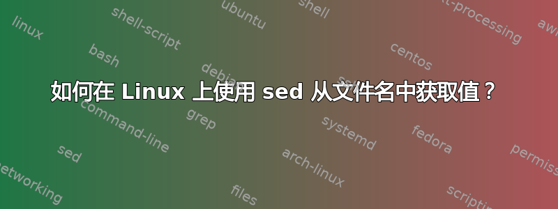 如何在 Linux 上使用 sed 从文件名中获取值？