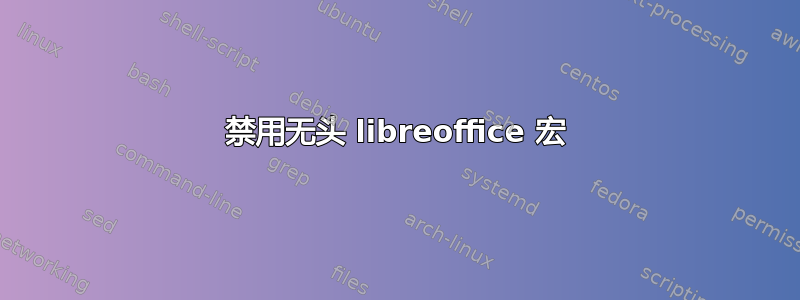 禁用无头 libreoffice 宏