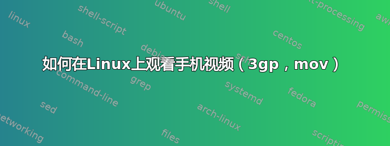 如何在Linux上观看手机视频（3gp，mov）