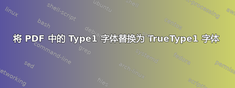 将 PDF 中的 Type1 字体替换为 TrueType1 字体