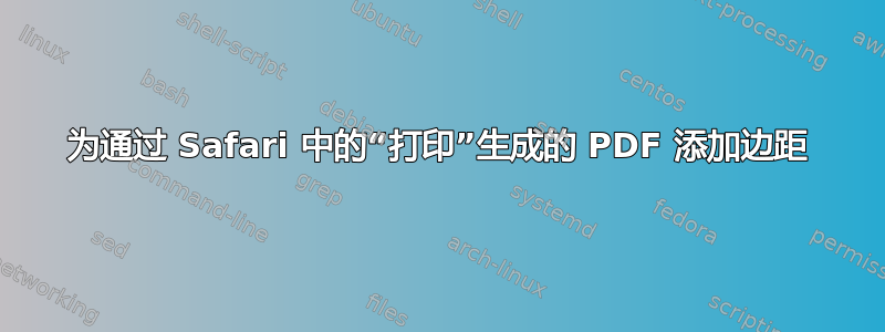 为通过 Safari 中的“打印”生成的 PDF 添加边距