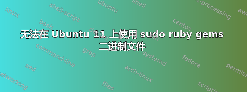 无法在 Ubuntu 11 上使用 sudo ruby​​ gems 二进制文件