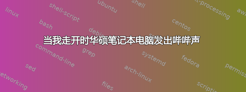 当我走开时​​华硕笔记本电脑发出哔哔声