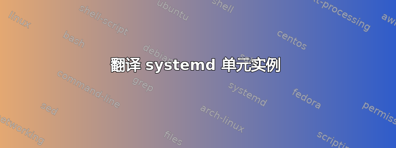 翻译 systemd 单元实例