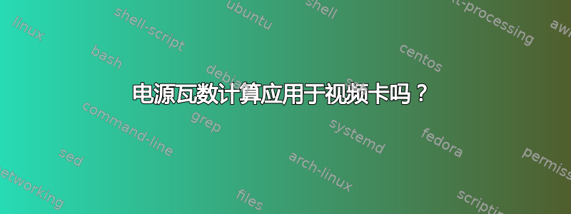 电源瓦数计算应用于视频卡吗？