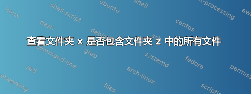 查看文件夹 x 是否包含文件夹 z 中的所有文件