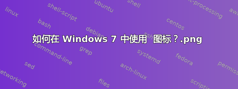 如何在 Windows 7 中使用 .png 图标？